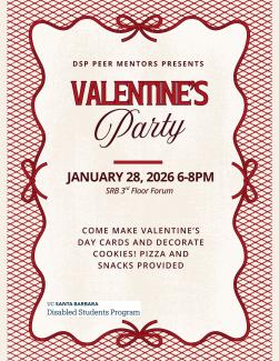 A beige poster with a red cross hitch ribbon and bow  border surrounding text that says, "DSP peer mentors presents: Valentine's Party" in graphic letters. Underneath the text there is a red rectangle and the time of the event: January 28, 2026, 6-8PM, in the SRB 3rd Floor Forum. Below, the texts state: "come make valentine's day cards and decorate cookies! snacks provided". In the bottom left corner, there is the logo for UC Santa Barbara Disabled Students Program in dark blue.