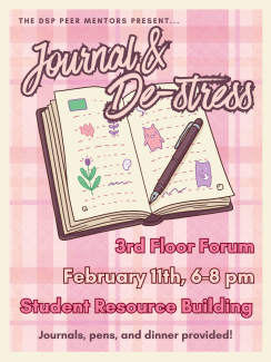An event flyer for "Journal & De-Stress" hosted by The DSP Peer Mentors, featuring an illustration of an open journal and a pen on a pink grid background. The text indicates the event will be held on February 11th from 6-8 pm at the 3rd Floor Forum in the Student Resource Building, with journals, pens, and dinner provided.